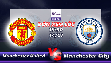 Lịch thi đấu Manchester United vs Manchester City 19h30 ngày 14/01