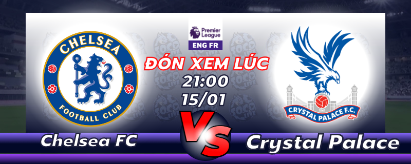 Lịch thi đấu Chelsea FC vs Crystal Palace 21h00 ngày 15/01