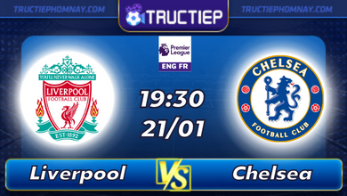 Lịch thi đấu Liverpool vs Chelsea 19h30 ngày 21/01