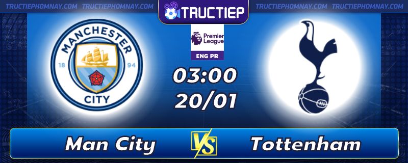 Lịch thi đấu Manchester City vs Tottenham 03h00 ngày 20/01