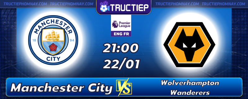 Lịch thi đấu Manchester City vs Wolverhampton Wanderers 21h00 ngày 22/01
