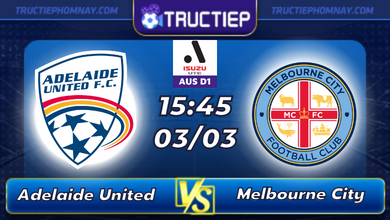 Lịch thi đấu Adelaide United vs Melbourne City lúc 15h45 ngày 03/03