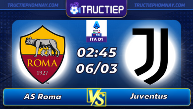 Lịch thi đấu AS Roma vs Juventus lúc 02h45 ngày 06/03