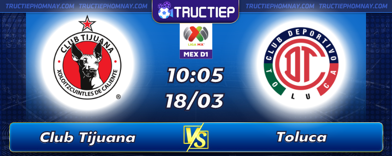 Lịch thi đấu Club Tijuana vs Toluca lúc 10h05 ngày 18/03