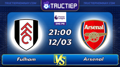 Lịch thi đấu Fulham vs Arsenal lúc 21h00 ngày 12/03