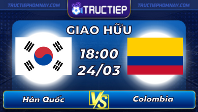 Lịch thi đấu Hàn Quốc vs Colombia lúc 18h00 ngày 24/03