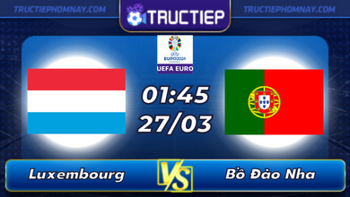 Lịch thi đấu Luxembourg vs Bồ Đào Nha lúc 01h45 ngày 17/03