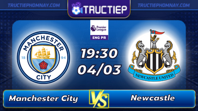 Lịch thi đấu Manchester City vs Newcastle lúc 19h30 ngày 04/03