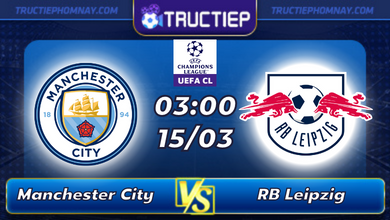 Lịch thi đấu Manchester City vs RB Leipzig lúc 03h00 ngày 15/03
