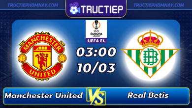 Lịch thi đấu Manchester United vs Real Betis lúc 03h00 ngày 10/03