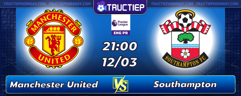 Lịch thi đấu Manchester United vs Southampton lúc 21h00 ngày 12/03