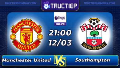Lịch thi đấu Manchester United vs Southampton lúc 21h00 ngày 12/03