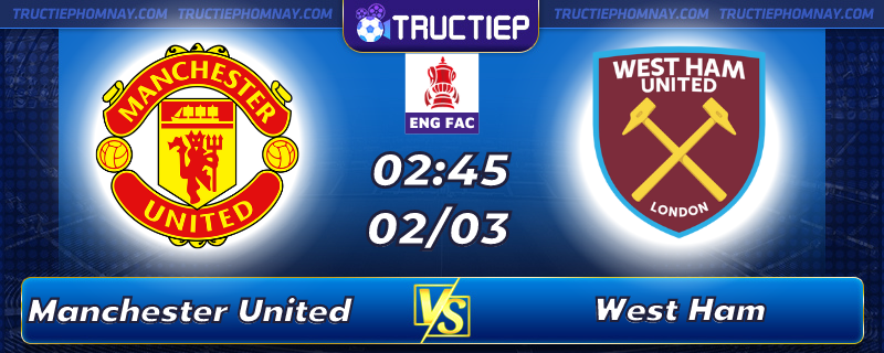Lịch thi đấu Manchester United vs West Ham lúc 02h45 ngày 02/03