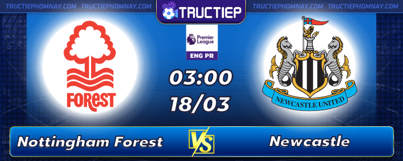 Lịch thi đấu Nottingham Forest vs Newcastle lúc 03h00 ngày 18/03
