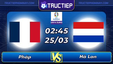 Lịch thi đấu Pháp vs Hà Lan lúc 02h45 ngày 25/03
