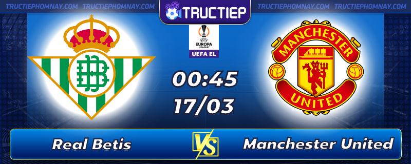 Lịch thi đấu Real Betis vs Manchester United lúc 00h45 ngày 17/03