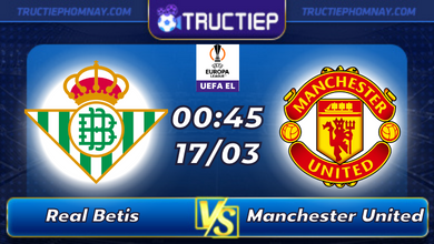Lịch thi đấu Real Betis vs Manchester United lúc 00h45 ngày 17/03