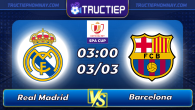 Lịch thi đấu Real Madrid vs Barcelona lúc 03h00 ngày 03/03