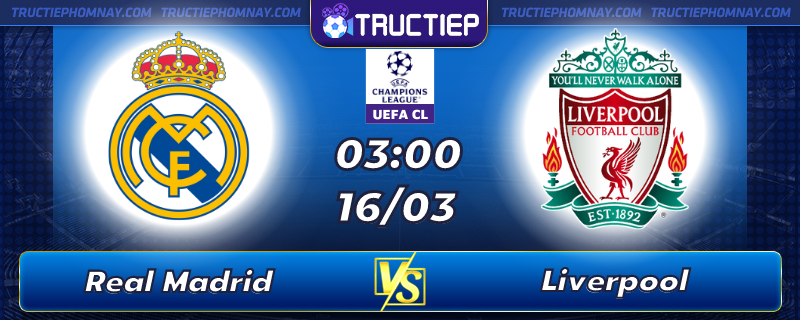 Lịch thi đấu Real Madrid vs Liverpool lúc 03h00 ngày 16/03