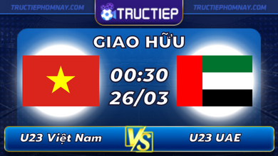 Lịch thi đấu U23 Việt Nam vs U23 UAE lúc 00h30 ngày 26/03